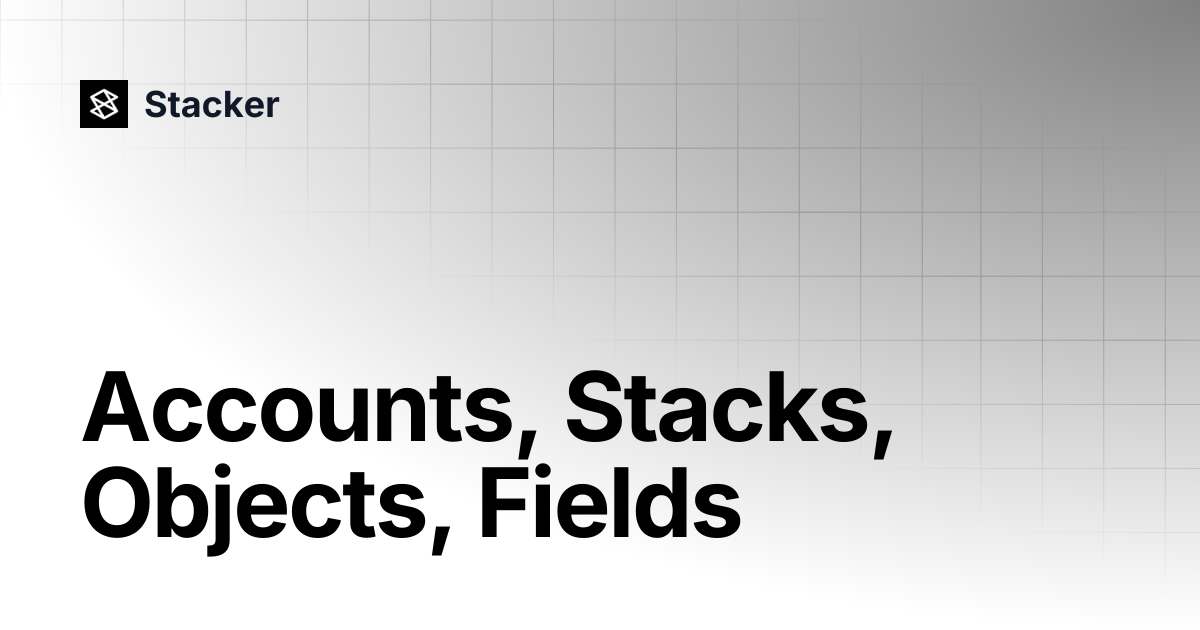 Accounts, Stacks, Objects, Fields | Stacker